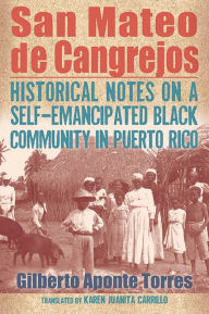 Title: San Mateo de Cangrejos: Historical Notes on a Self-Emancipated Black Community in Puerto Rico, Author: Gilberto Aponte Torres