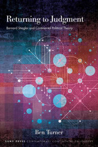 Title: Returning to Judgment: Bernard Stiegler and Continental Political Theory, Author: Ben Turner