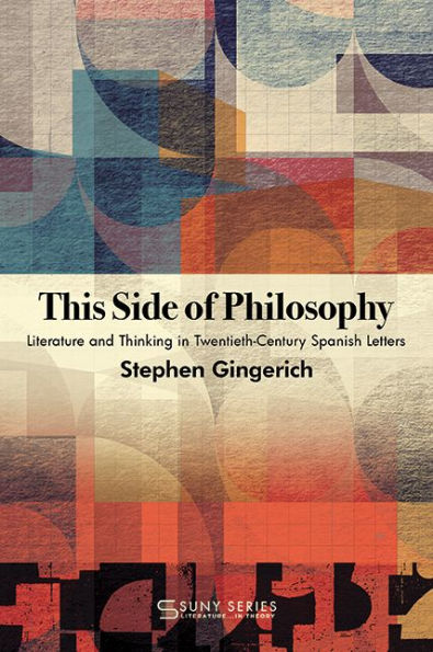 This Side of Philosophy: Literature and Thinking in Twentieth-Century Spanish Letters