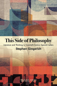 Title: This Side of Philosophy: Literature and Thinking in Twentieth-Century Spanish Letters, Author: Stephen Gingerich