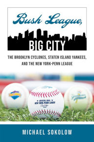 Title: Bush League, Big City: The Brooklyn Cyclones, Staten Island Yankees, and the New York-Penn League, Author: Michael Sokolow