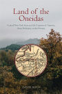 Land of the Oneidas: Central New York State and the Creation of America, from Prehistory to the Present