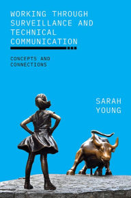 Title: Working through Surveillance and Technical Communication: Concepts and Connections, Author: Sarah Young