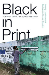 Title: Black in Print: Plotting the Coordinates of Blackness in Central America, Author: Jennifer Carolina Gómez Menjívar
