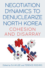 Title: Negotiation Dynamics to Denuclearize North Korea: Cohesion and Disarray, Author: Su-Mi Lee