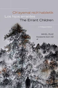 Title: Ch'ayemal nich'nabiletik / Los hijos errantes / The Errant Children: A Trilingual Edition, Author: Mikel Ruiz