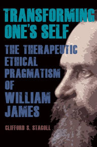 Title: Transforming One's Self: The Therapeutic Ethical Pragmatism of William James, Author: Clifford S. Stagoll