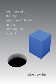Title: Democratic Policy Implementation in an Ambiguous World, Author: Luke Fowler