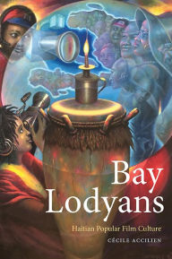 Title: Bay Lodyans: Haitian Popular Film Culture, Author: Ce?cile Accilien