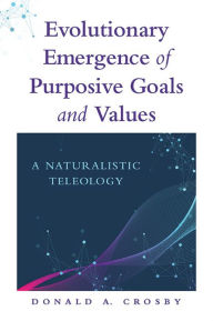 Title: Evolutionary Emergence of Purposive Goals and Values: A Naturalistic Teleology, Author: Donald A. Crosby