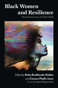 Title: Black Women and Resilience: Power, Perseverance, and Public Health, Author: Kisha Braithwaite Holden