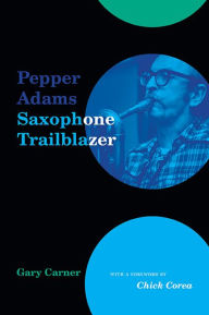 Title: Pepper Adams: Saxophone Trailblazer, Author: Gary Carner