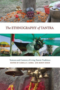 Title: The Ethnography of Tantra: Textures and Contexts of Living Tantric Traditions, Author: Carola Erika Lorea