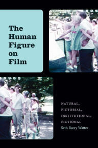 Title: The Human Figure on Film: Natural, Pictorial, Institutional, Fictional, Author: Seth Barry Watter