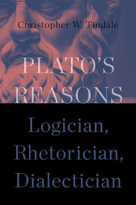 Title: Plato's Reasons: Logician, Rhetorician, Dialectician, Author: Christopher W. Tindale