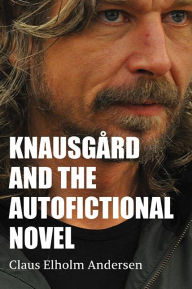 Title: Knausgård and the Autofictional Novel, Author: Claus Elholm Andersen