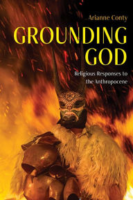 Title: Grounding God: Religious Responses to the Anthropocene, Author: Arianne Françoise Conty