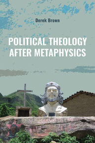 Title: Political Theology after Metaphysics, Author: Derek Brown