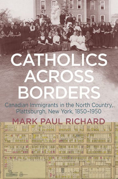 Catholics across Borders: Canadian Immigrants the North Country, Plattsburgh, New York, 1850-1950