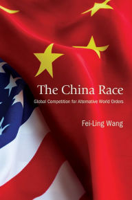 Title: The China Race: Global Competition for Alternative World Orders, Author: Fei-Ling Wang