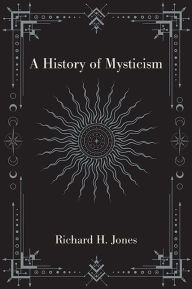 Title: A History of Mysticism, Author: Richard H. Jones