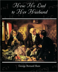 Title: How He Lied to Her Husband, Author: George Bernard Shaw