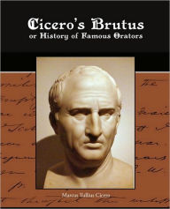 Title: Cicero's Brutus or History of Famous Orators, Author: Marcus Tullius Cicero