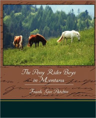 Title: The Pony Rider Boys in Montana, Author: Frank Gee Patchin