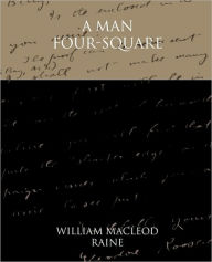 Title: A Man Four-Square, Author: William MacLeod Raine