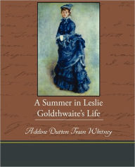 Title: A Summer in Leslie Goldthwaite S Life, Author: Adeline Dutton Whitney