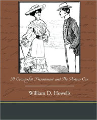 Title: A Counterfeit Presentment and the Parlour Car, Author: William Dean Howells