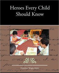 Title: Heroes Every Child Should Know, Author: Hamilton Wright Mabie