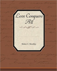 Title: Love Conquers All, Author: Robert C Benchley