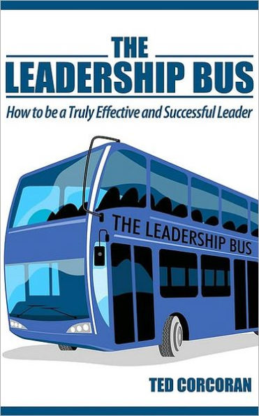 The Leadership Bus: How to Be a Truly Effective and Successful Leader