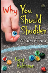 Title: Why You Should Shudder: 27 Tales of Terror, Author: Kent Robinson