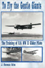 To Fly the Gentle Giants: The Training of U.S. WW II Glider Pilots