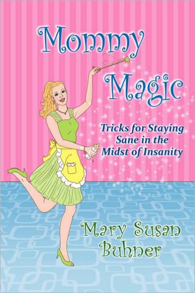 Mommy Magic: Tricks for Staying Sane the Midst of Insanity
