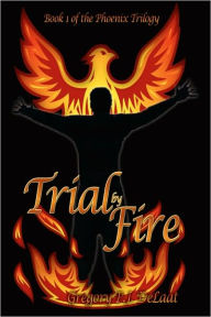 Title: Trial by Fire: Book I of the Phoenix Trilogy, Author: Gregory P J Delaat