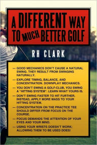 Title: A Different Way to (Much) Better Golf, Author: Rh Clark