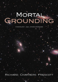 Title: Mortal Grounding: Cosmology and Consciousness, Author: Richard Chambers Prescott