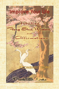 Title: Improve Your Life with Intuition, Feng Shui Wisdom, and Affirmations, Author: Pearle S Lake