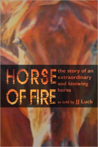 Title: Horse of Fire: The Story of an Extraordinary and Knowing Horse, Author: Jj Luck