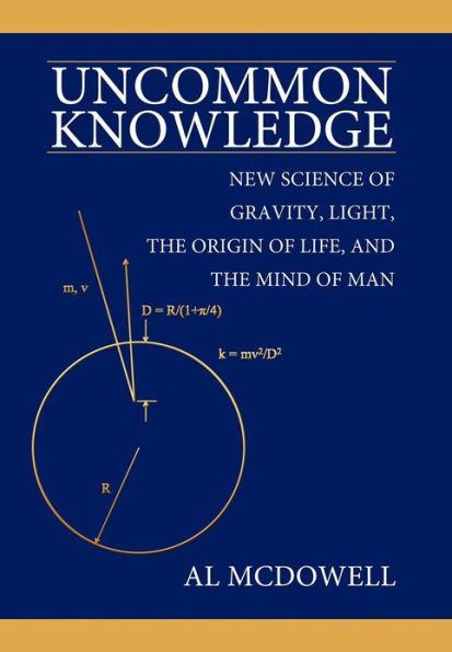 Uncommon Knowledge: New Science of Gravity, Light, the Origin of Life, and the Mind of Man
