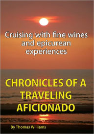 Title: Chronicles of a Traveling Aficionado: Cruising with fine wines and epicurean experiences, Author: Thomas Williams