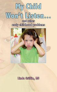 Title: My Child Won't Listen...: and other early childhood problems, Author: MS Linda Griffin