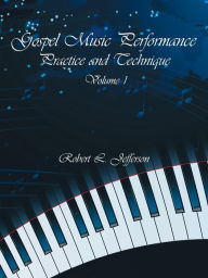 Title: Gospel Music Performance Practice and Technique Volume 1, Author: Robert L Jefferson