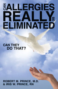 Title: Can Allergies REALLY Be ELIMINATED: Can They DO That?, Author: Robert M. Prince; Iris W. Prince