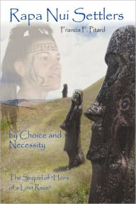 Title: Rapa Nui Settlers: By Choice and Necessity the Sequel of Heirs of a Lost Race, Author: Francis F. Pitard