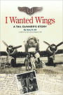 I Wanted Wings: A Tail Gunner's Story