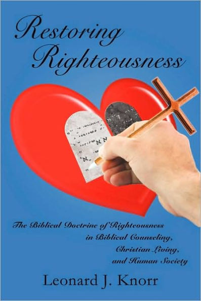 Restoring Righteousness: The Biblical Doctrine of Righteousness in Biblical Counseling, Christian Living, and Human Society